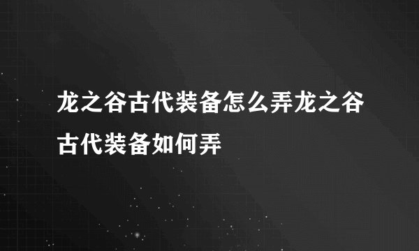 龙之谷古代装备怎么弄龙之谷古代装备如何弄