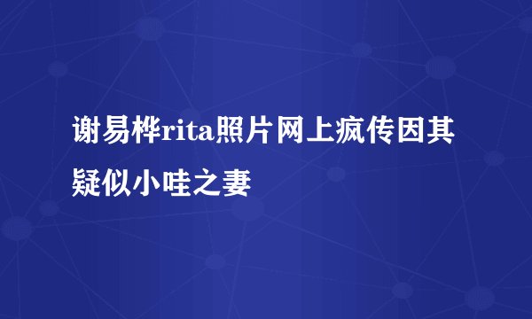 谢易桦rita照片网上疯传因其疑似小哇之妻
