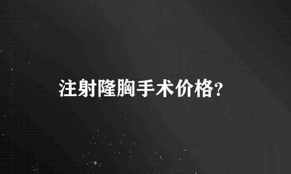 注射隆胸手术价格？