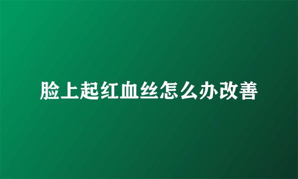 脸上起红血丝怎么办改善
