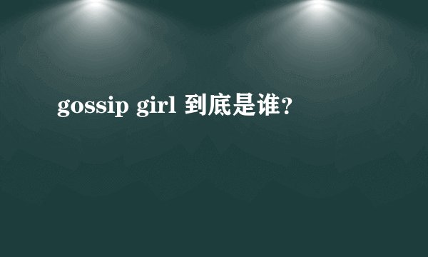 gossip girl 到底是谁？