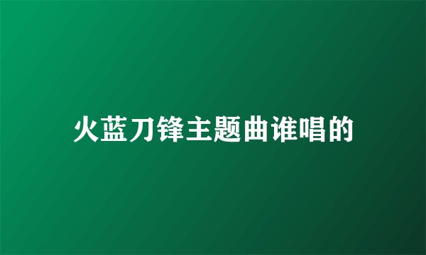 火蓝刀锋主题曲谁唱的