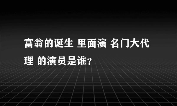 富翁的诞生 里面演 名门大代理 的演员是谁？