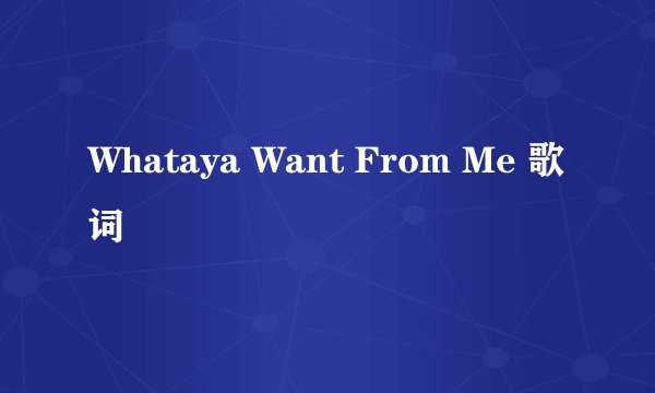 Whataya Want From Me 歌词