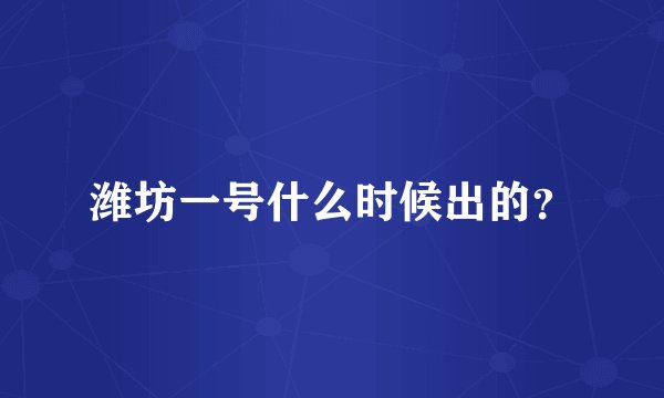 潍坊一号什么时候出的？