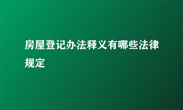房屋登记办法释义有哪些法律规定