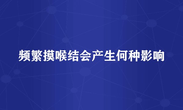 频繁摸喉结会产生何种影响