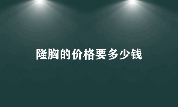 隆胸的价格要多少钱