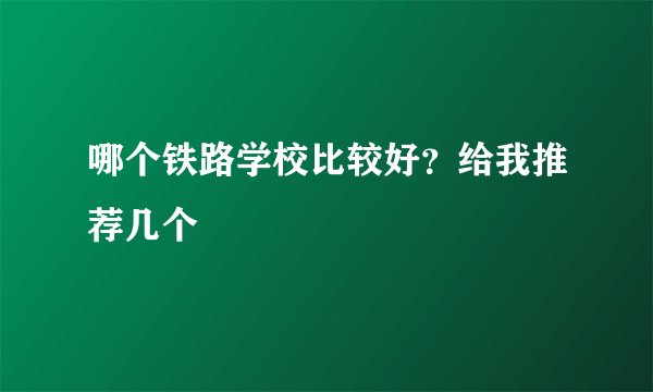 哪个铁路学校比较好？给我推荐几个