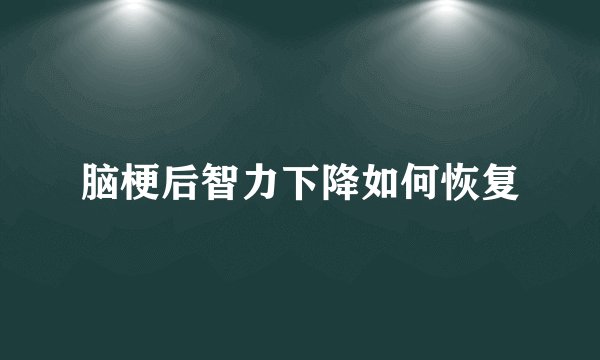 脑梗后智力下降如何恢复