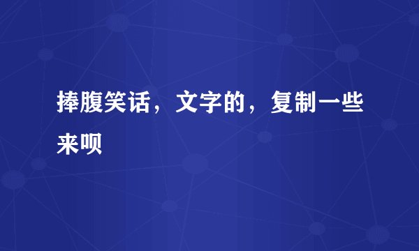 捧腹笑话，文字的，复制一些来呗