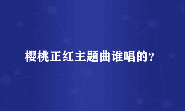 樱桃正红主题曲谁唱的？