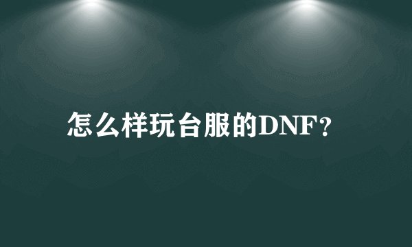 怎么样玩台服的DNF？