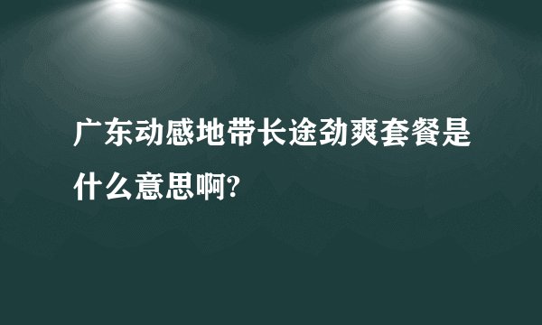 广东动感地带长途劲爽套餐是什么意思啊?