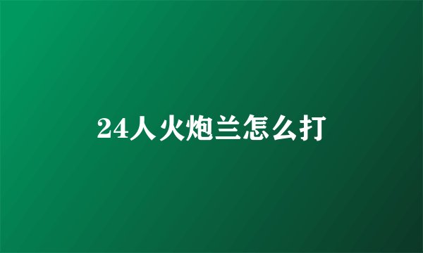 24人火炮兰怎么打