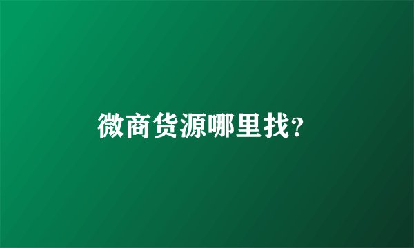 微商货源哪里找？