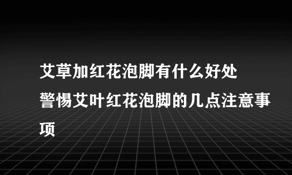 艾草加红花泡脚有什么好处 警惕艾叶红花泡脚的几点注意事项
