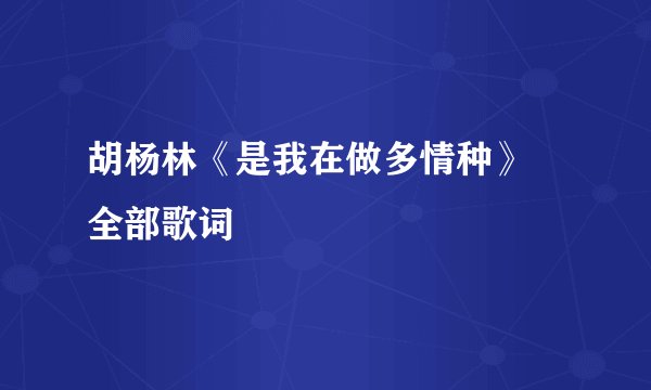 胡杨林《是我在做多情种》 全部歌词