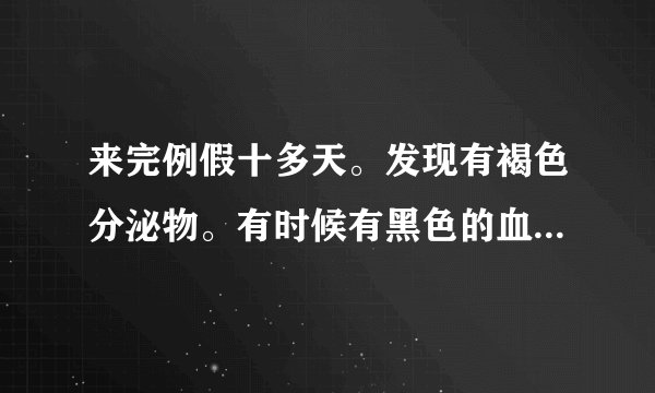 来完例假十多天。发现有褐色分泌物。有时候有黑色的血...
