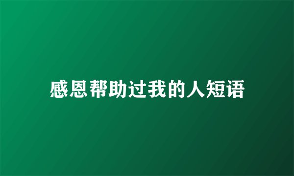 感恩帮助过我的人短语