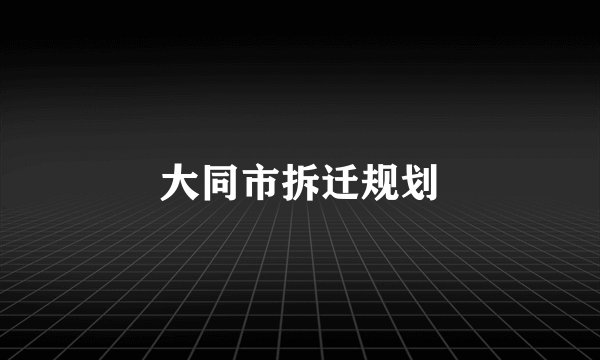 大同市拆迁规划