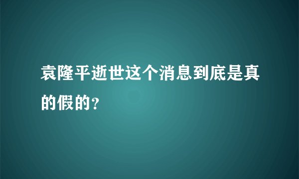 袁隆平逝世这个消息到底是真的假的？