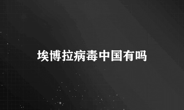 埃博拉病毒中国有吗