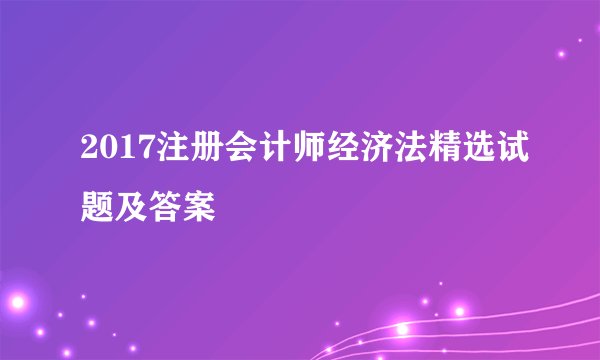 2017注册会计师经济法精选试题及答案