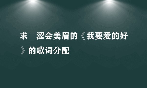 求黒涩会美眉的《我要爱的好》的歌词分配