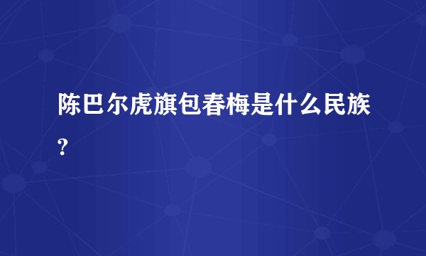 陈巴尔虎旗包春梅是什么民族?