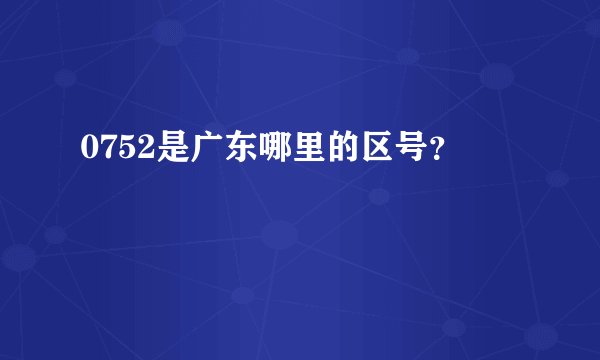 0752是广东哪里的区号？