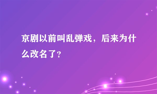 京剧以前叫乱弹戏,后来为什么改名了?