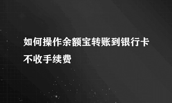 如何操作余额宝转账到银行卡不收手续费