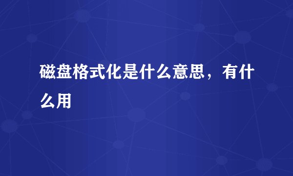 磁盘格式化是什么意思，有什么用