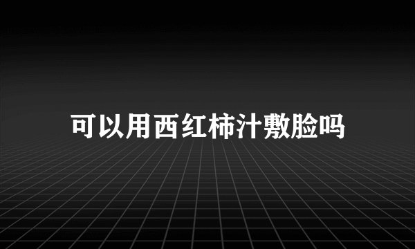 可以用西红柿汁敷脸吗