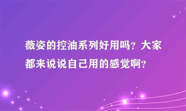 薇姿的控油系列好用吗?大家都来说说自己用的感觉啊?