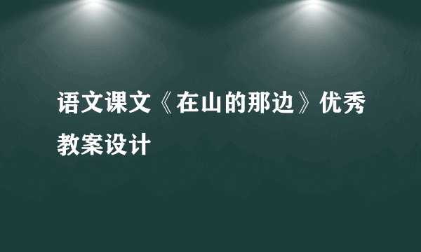 语文课文《在山的那边》优秀教案设计
