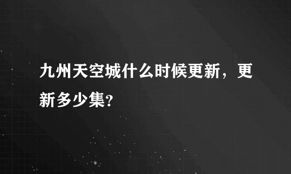 九州天空城什么时候更新，更新多少集？
