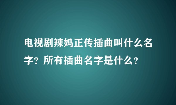 电视剧辣妈正传插曲叫什么名字？所有插曲名字是什么？