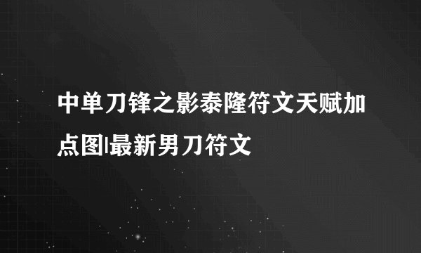 中单刀锋之影泰隆符文天赋加点图|最新男刀符文