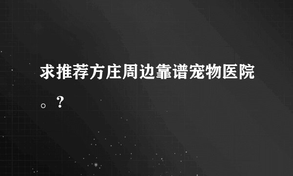 求推荐方庄周边靠谱宠物医院。？