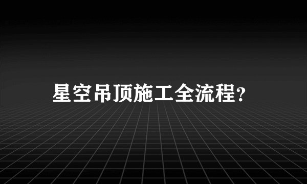星空吊顶施工全流程？
