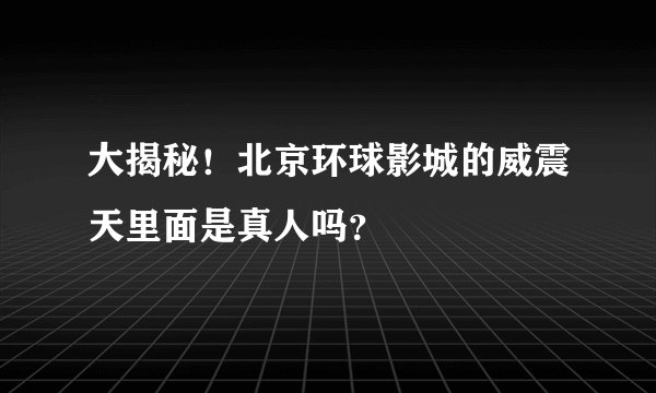 大揭秘！北京环球影城的威震天里面是真人吗？