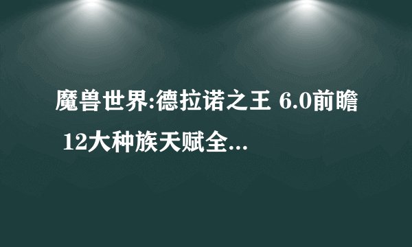 魔兽世界:德拉诺之王 6.0前瞻 12大种族天赋全新改动总览