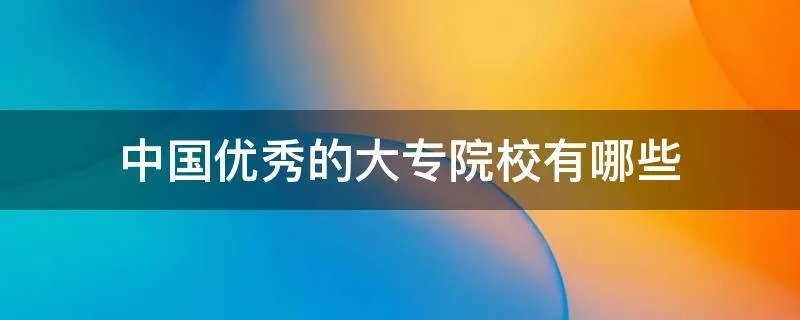 中国优秀的大专院校有哪些