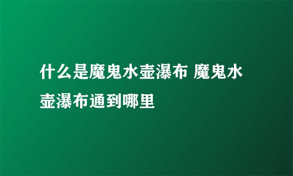 什么是魔鬼水壶瀑布 魔鬼水壶瀑布通到哪里
