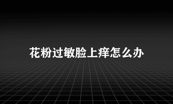 花粉过敏脸上痒怎么办