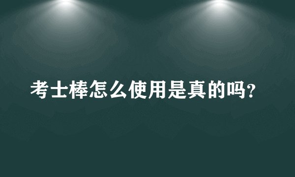 考士棒怎么使用是真的吗？