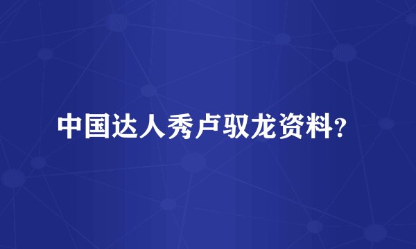 中国达人秀卢驭龙资料?