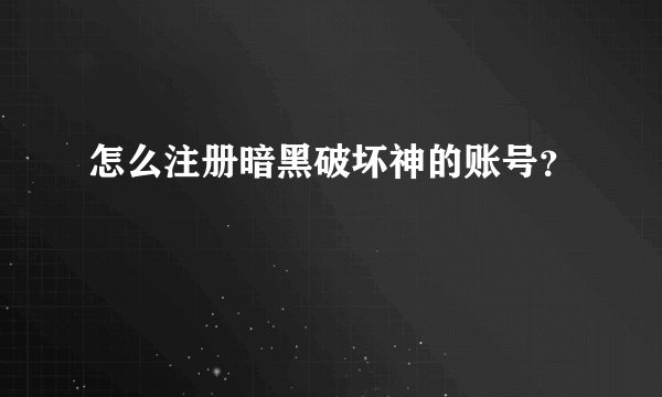 怎么注册暗黑破坏神的账号？